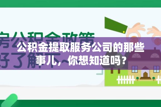 福鼎公积金提取服务公司的那些事儿，你想知道吗？