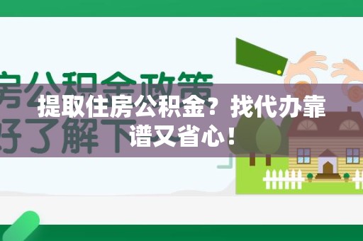 福鼎提取住房公积金？找代办靠谱又省心！