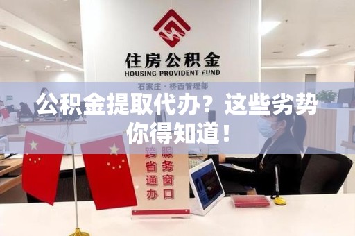 福鼎公积金提取代办？这些劣势你得知道！