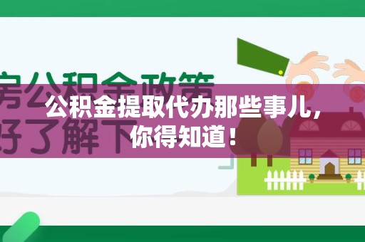 福鼎公积金提取代办那些事儿，你得知道！