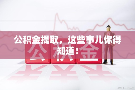 福鼎公积金提取，这些事儿你得知道！