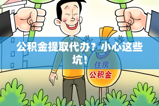 福鼎公积金提取代办？小心这些坑！