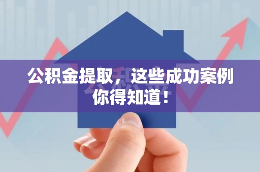 福鼎公积金提取，这些成功案例你得知道！