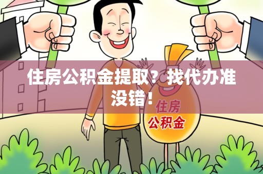 福鼎住房公积金提取？找代办准没错！