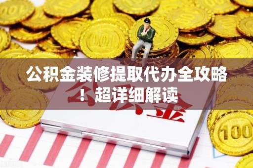 福鼎公积金装修提取代办全攻略！超详细解读