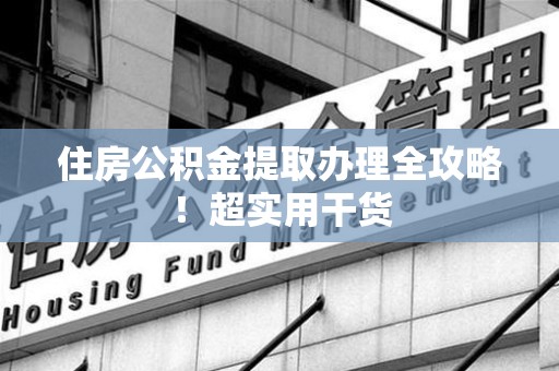 福鼎住房公积金提取办理全攻略！超实用干货
