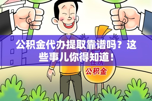 福鼎公积金代办提取靠谱吗?这些事儿你得知道! 福鼎公积金代办提取靠谱吗?这些事儿你得知道!