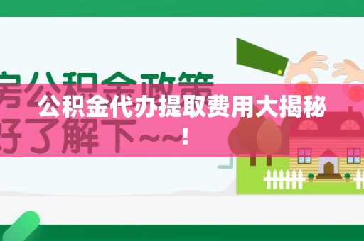 福鼎公积金代办提取费用大揭秘！