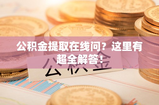 福鼎公积金提取在线问?这里有超全解答! 福鼎公积金提取在线问?这里有超全解答!