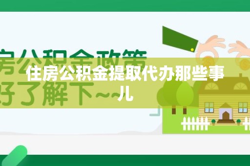 福鼎住房公积金提取代办那些事儿