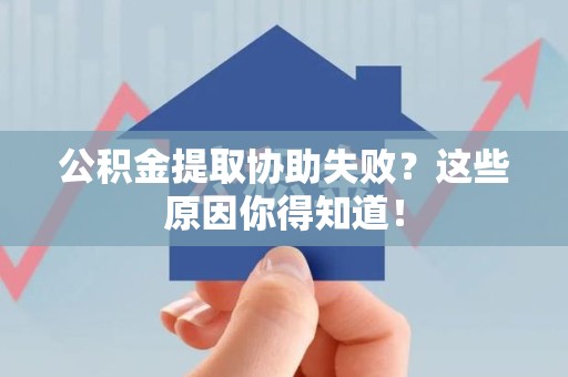 福鼎公积金提取协助失败?这些原因你得知道! 福鼎公积金提取协助失败?这些原因你得知道!