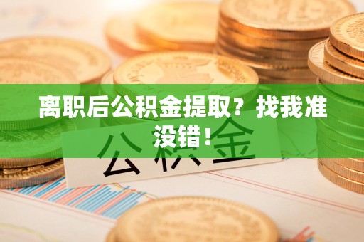 福鼎离职后公积金提取？找我准没错！