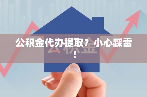 福鼎公积金代办提取？小心踩雷！