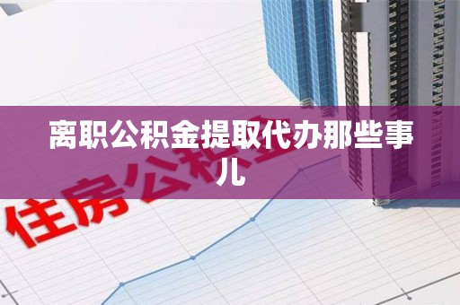 福鼎离职公积金提取代办那些事儿